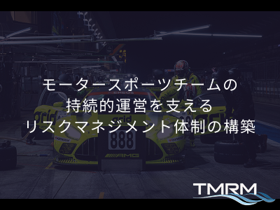 【モータースポーツチームの持続的運営を支えるリスクマネジメント体制の構築】